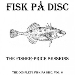 The Fisher-Price Sessions (The Complete Fisk På Disc, Vol. 6)